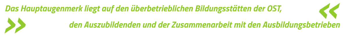 Das Hauptaugenmerk liegt auf den überbetrieblichen Bildungsstätten der OST, den Auszubildende und der Zusammenarbeit mit den Ausbildungsbetrieben